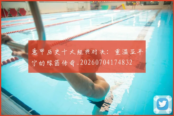 意甲历史十大经典对决：重温亚平宁的绿茵传奇_20260704174832