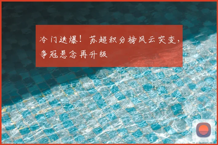 冷门迭爆！苏超积分榜风云突变，争冠悬念再升级