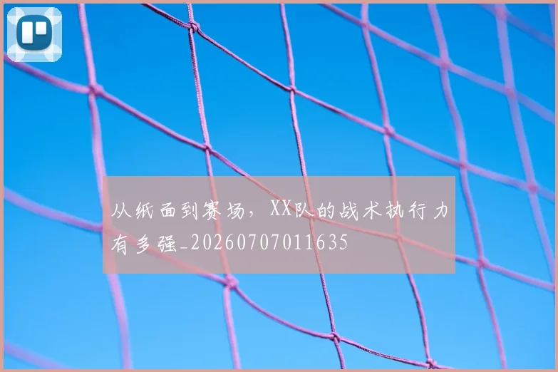 从纸面到赛场,XX队的战术执行力有多强_20260707011635