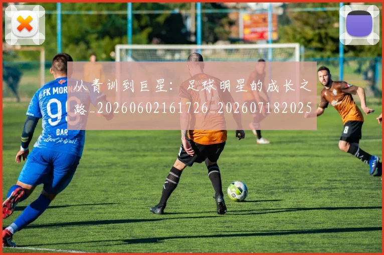 从青训到巨星:足球明星的成长之路_20260602161726_20260718202533