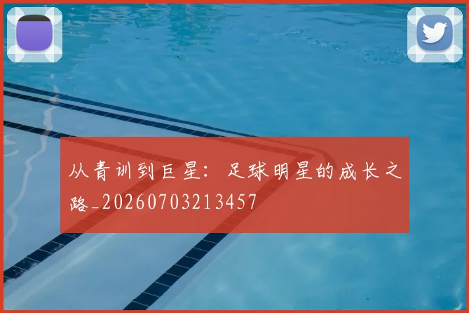 从青训到巨星:足球明星的成长之路_20260703213457