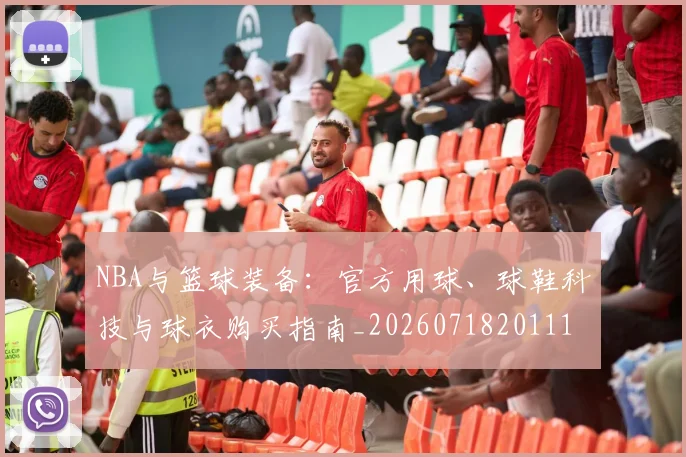 NBA与篮球装备：官方用球、球鞋科技与球衣购买指南_20260718201112