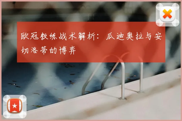 欧冠教练战术解析：瓜迪奥拉与安切洛蒂的博弈