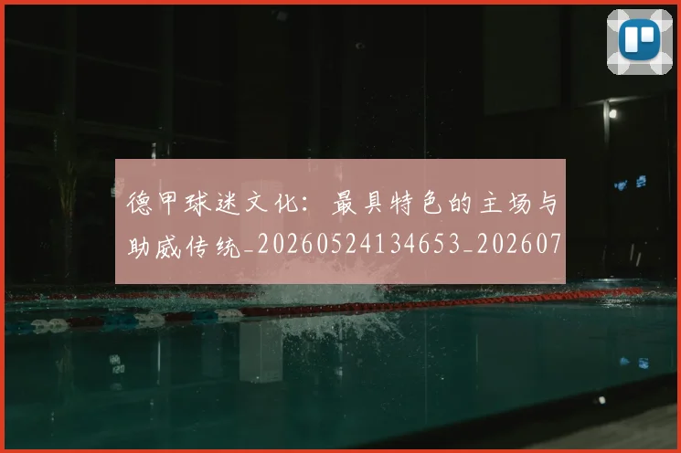 德甲球迷文化：最具特色的主场与助威传统_20260524134653_20260704173343