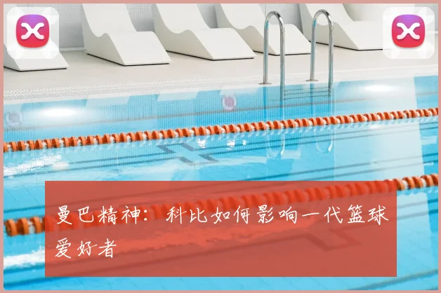 曼巴精神:科比如何影响一代篮球爱好者